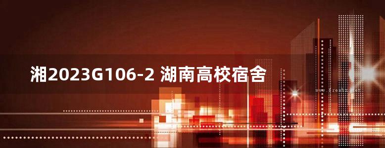 湘2023G106-2 湖南高校宿舍产品选用图集-第2册 9层装配式结构学生宿舍 （＜32m） （二）-PC构件设计